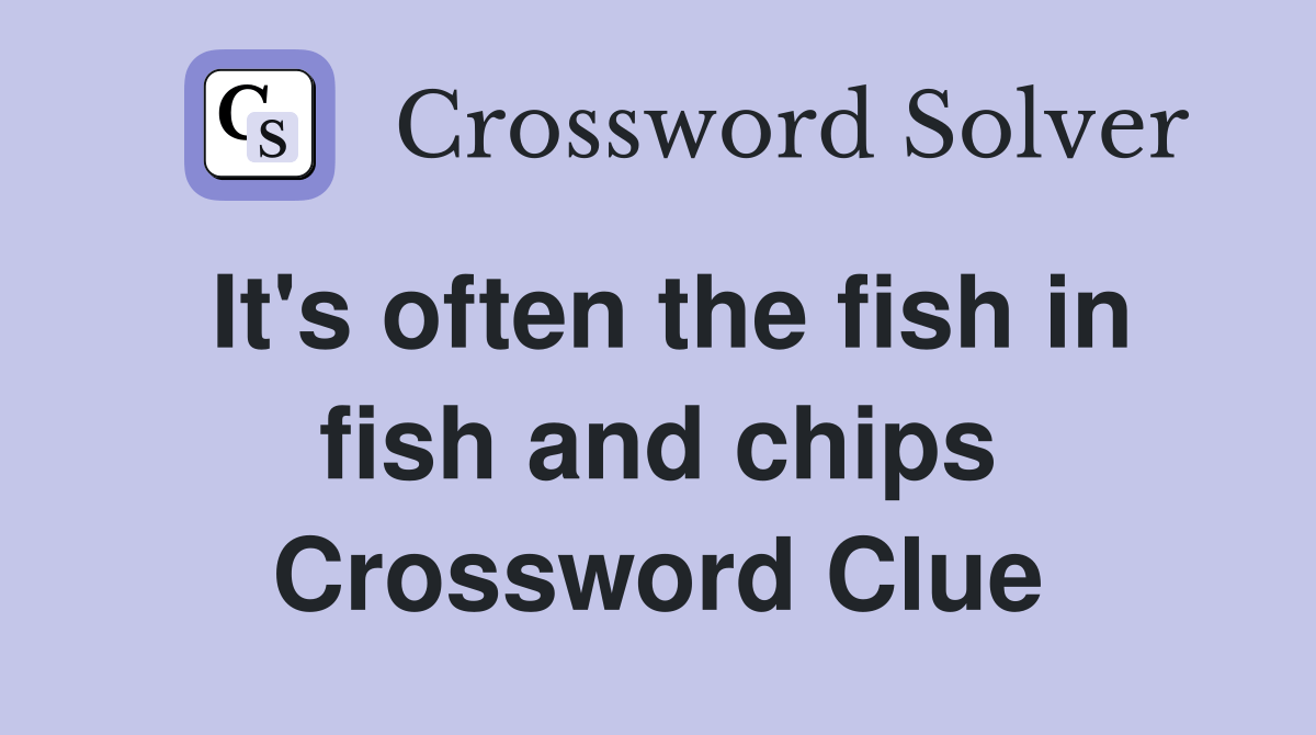 It's often the fish in fish and chips Crossword Clue Answers